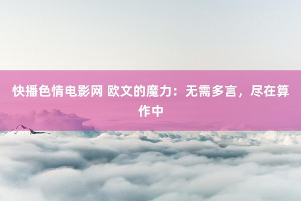 快播色情电影网 欧文的魔力：无需多言，尽在算作中