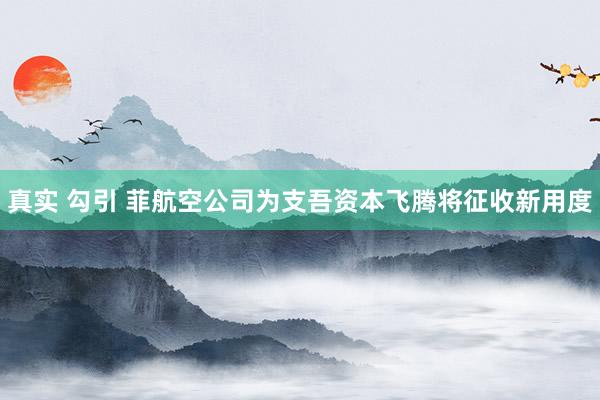 真实 勾引 菲航空公司为支吾资本飞腾将征收新用度