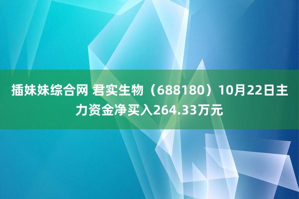插妹妹综合网 君实生物（688180）10月22日主力资金净买入264.33万元