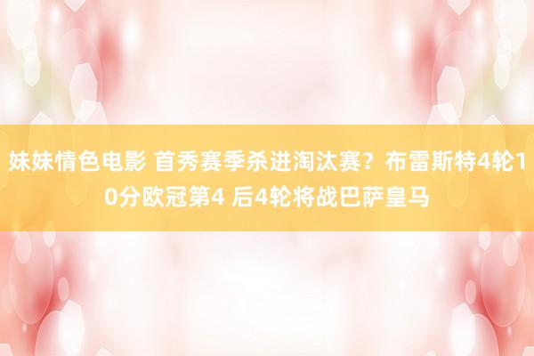 妹妹情色电影 首秀赛季杀进淘汰赛？布雷斯特4轮10分欧冠第4 后4轮将战巴萨皇马