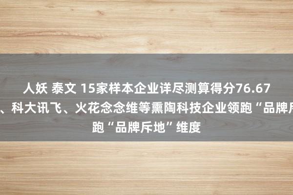 人妖 泰文 15家样本企业详尽测算得分76.67分 功课帮、科大讯飞、火花念念维等熏陶科技企业领跑“品牌斥地”维度