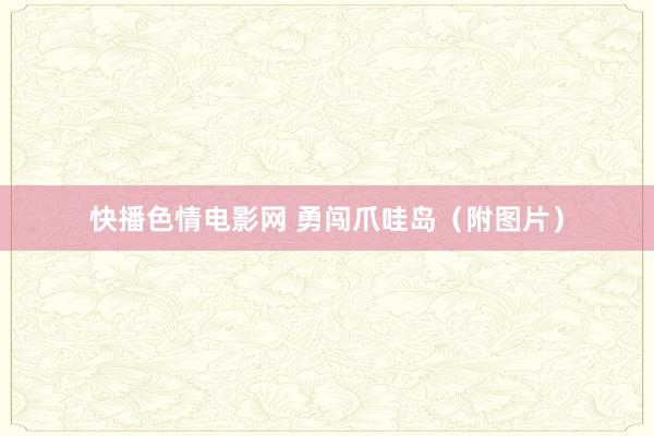 快播色情电影网 勇闯爪哇岛（附图片）
