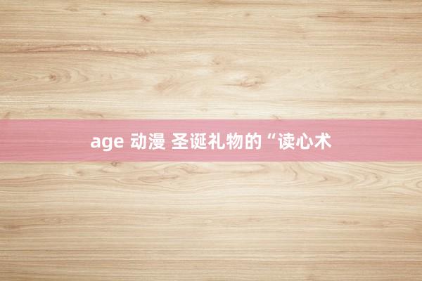 age 动漫 圣诞礼物的“读心术