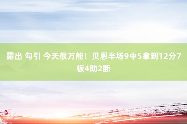 露出 勾引 今天很万能！贝恩半场9中5拿到12分7板4助2断
