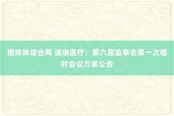 插妹妹综合网 迪瑞医疗：第六届监事会第一次临时会议方案公告