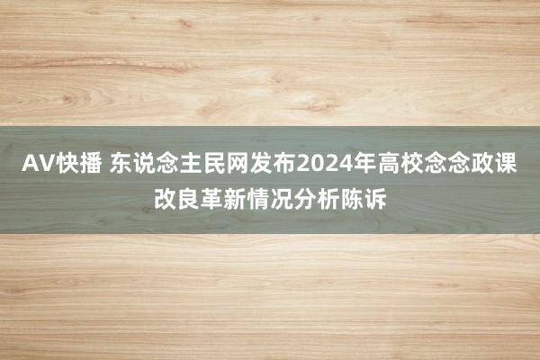 AV快播 东说念主民网发布2024年高校念念政课改良革新情况分析陈诉
