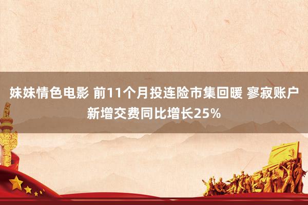 妹妹情色电影 前11个月投连险市集回暖 寥寂账户新增交费同比增长25%