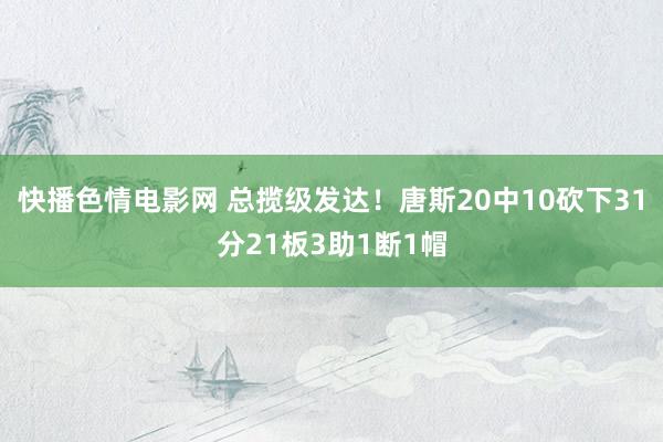 快播色情电影网 总揽级发达！唐斯20中10砍下31分21板3助1断1帽