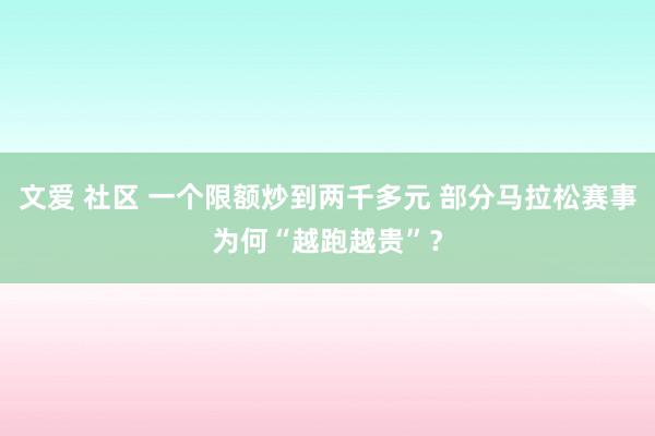 文爱 社区 一个限额炒到两千多元 部分马拉松赛事为何“越跑越贵”？