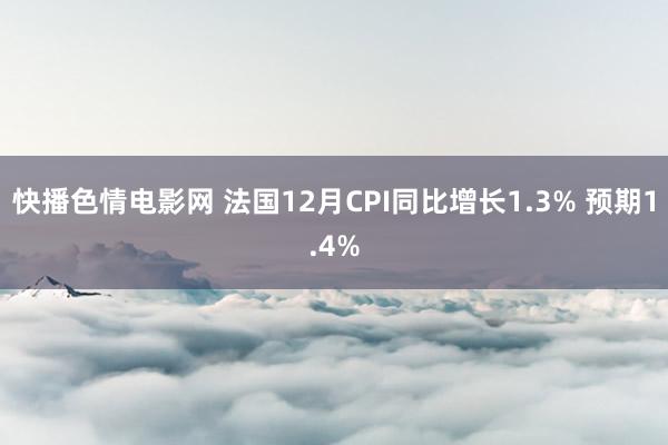快播色情电影网 法国12月CPI同比增长1.3% 预期1.4%