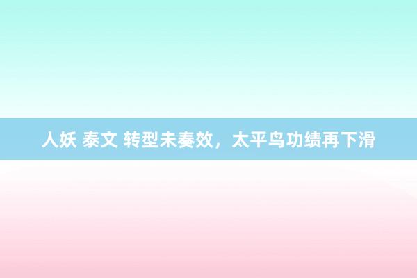 人妖 泰文 转型未奏效，太平鸟功绩再下滑