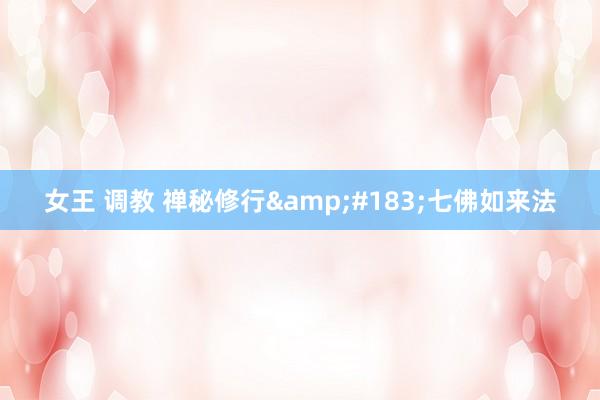 女王 调教 禅秘修行&#183;七佛如来法