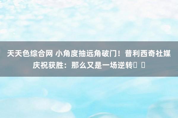 天天色综合网 小角度抽远角破门！普利西奇社媒庆祝获胜：那么又是一场逆转♟️