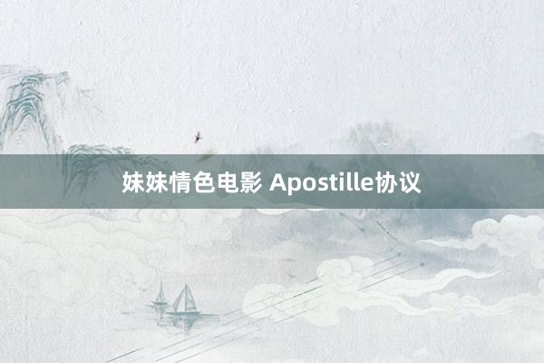 妹妹情色电影 Apostille协议