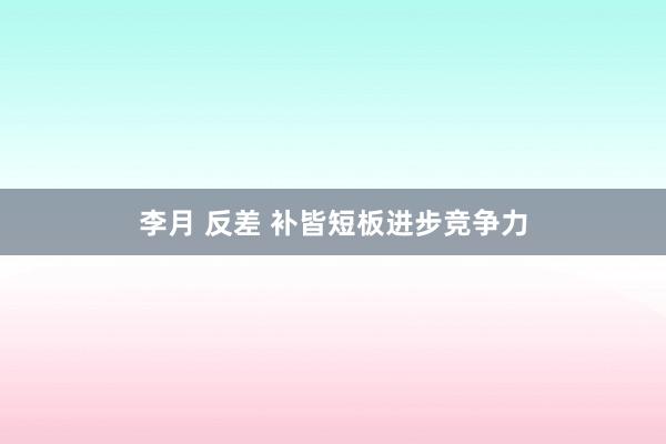 李月 反差 补皆短板进步竞争力
