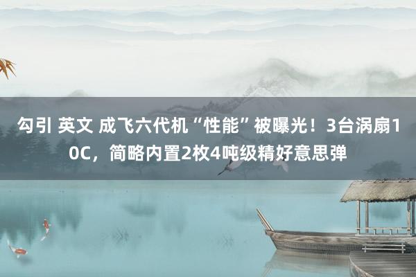 勾引 英文 成飞六代机“性能”被曝光！3台涡扇10C，简略内置2枚4吨级精好意思弹