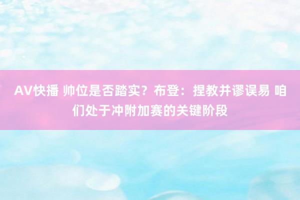 AV快播 帅位是否踏实？布登：捏教并谬误易 咱们处于冲附加赛的关键阶段