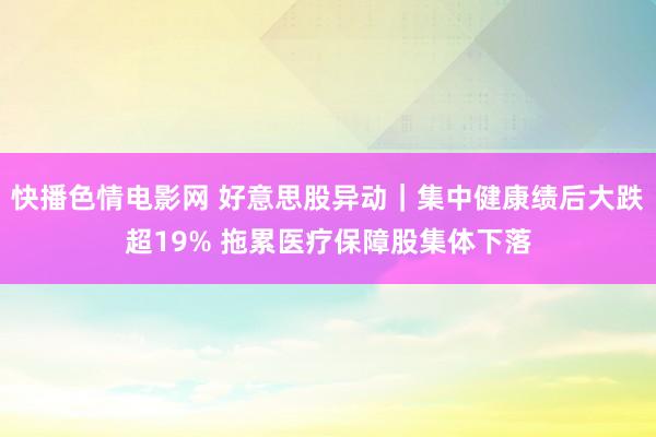快播色情电影网 好意思股异动｜集中健康绩后大跌超19% 拖累医疗保障股集体下落