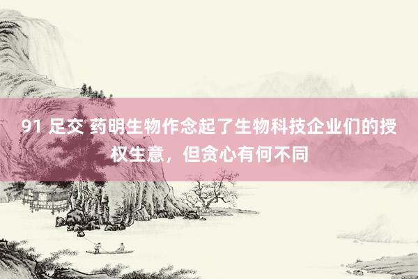 91 足交 药明生物作念起了生物科技企业们的授权生意，但贪心有何不同