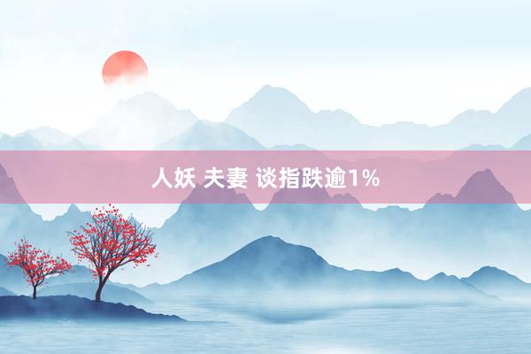 人妖 夫妻 谈指跌逾1%