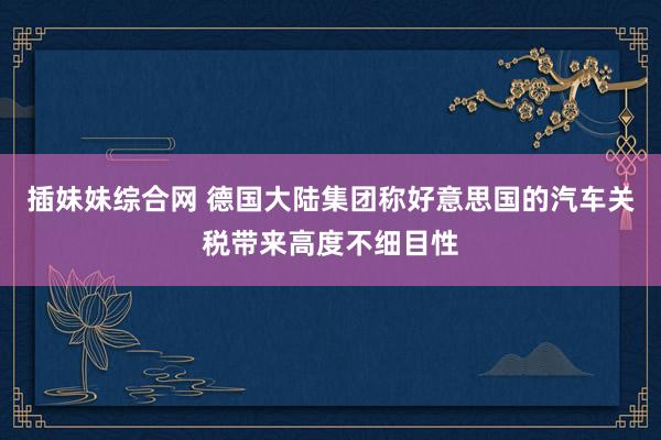插妹妹综合网 德国大陆集团称好意思国的汽车关税带来高度不细目性