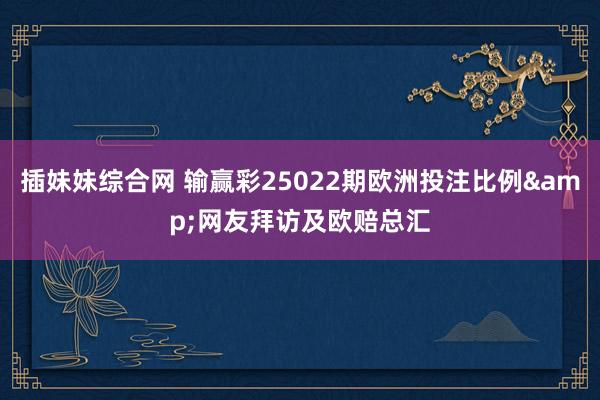 插妹妹综合网 输赢彩25022期欧洲投注比例&网友拜访及欧赔总汇