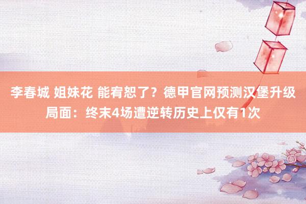 李春城 姐妹花 能宥恕了？德甲官网预测汉堡升级局面：终末4场遭逆转历史上仅有1次