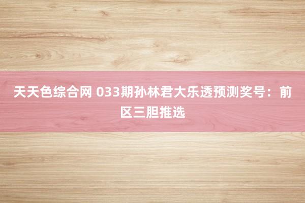天天色综合网 033期孙林君大乐透预测奖号：前区三胆推选