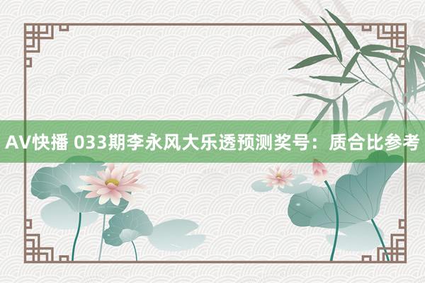 AV快播 033期李永风大乐透预测奖号：质合比参考