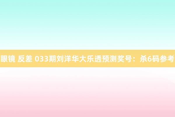 眼镜 反差 033期刘洋华大乐透预测奖号：杀6码参考