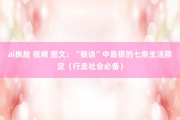 ai换脸 视频 图文：“狼谈”中最狠的七条生活限定（行走社会必备）